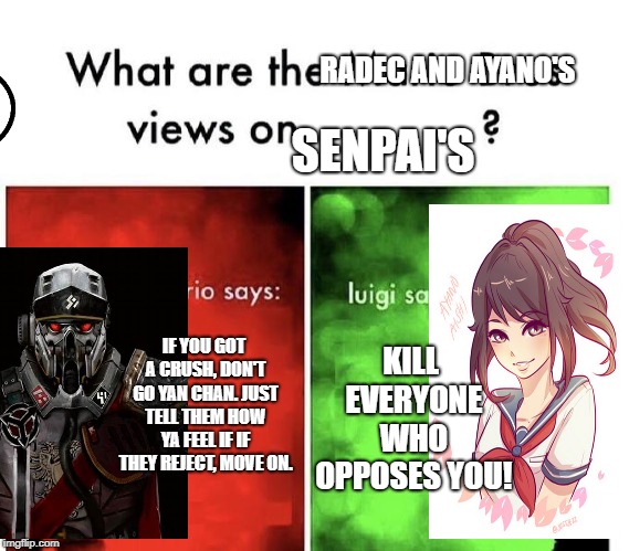 Mario Bros Views | RADEC AND AYANO'S; SENPAI'S; IF YOU GOT A CRUSH, DON'T GO YAN CHAN. JUST TELL THEM HOW YA FEEL IF IF THEY REJECT, MOVE ON. KILL EVERYONE WHO OPPOSES YOU! | image tagged in mario bros views | made w/ Imgflip meme maker