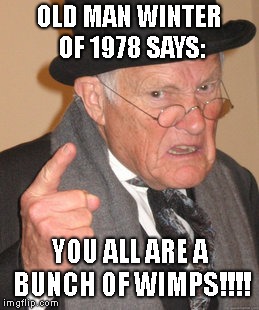 Old man winter of old does not approve! | OLD MAN WINTER OF 1978 SAYS:; YOU ALL ARE A BUNCH OF WIMPS!!!! | image tagged in memes,back in my day,winter,1978,wimps | made w/ Imgflip meme maker