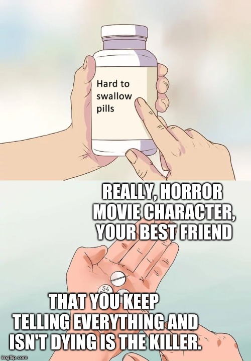 Hard To Swallow Pills | REALLY, HORROR MOVIE CHARACTER, YOUR BEST FRIEND; THAT YOU KEEP TELLING EVERYTHING AND ISN'T DYING IS THE KILLER. | image tagged in memes,hard to swallow pills | made w/ Imgflip meme maker