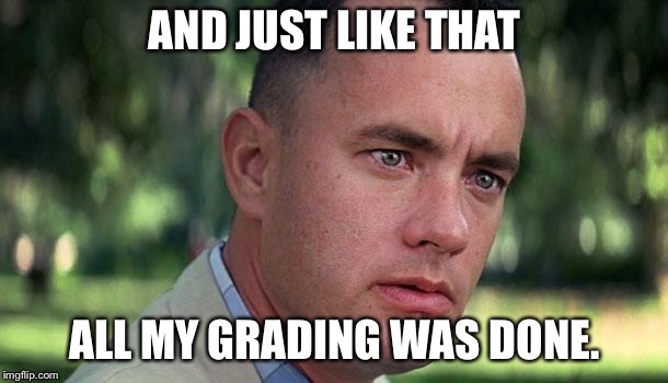 Forest Gump | AND JUST LIKE THAT; ALL MY GRADING WAS DONE. | image tagged in forest gump | made w/ Imgflip meme maker