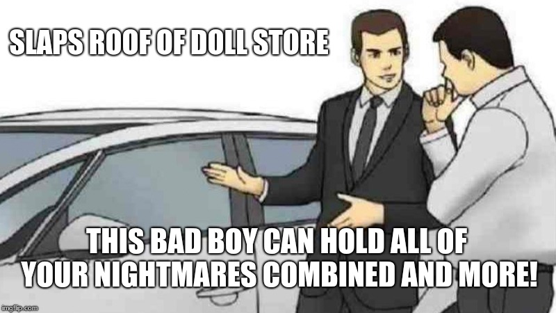 Car Salesman Slaps Roof Of Car | SLAPS ROOF OF DOLL STORE; THIS BAD BOY CAN HOLD ALL OF YOUR NIGHTMARES COMBINED AND MORE! | image tagged in memes,car salesman slaps roof of car | made w/ Imgflip meme maker