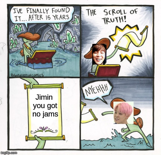 The Scroll Of Truth | Jimin you got no jams | image tagged in memes,the scroll of truth | made w/ Imgflip meme maker
