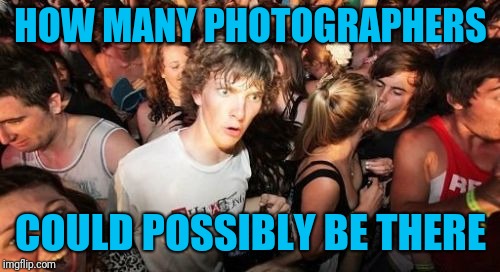 Sudden Clarity Clarence Meme | HOW MANY PHOTOGRAPHERS COULD POSSIBLY BE THERE | image tagged in memes,sudden clarity clarence | made w/ Imgflip meme maker