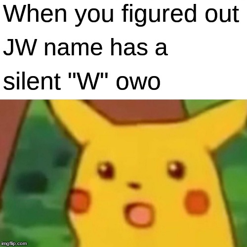 Surprised Pikachu | When you figured out; JW name has a; silent "W" owo | image tagged in memes,surprised pikachu | made w/ Imgflip meme maker