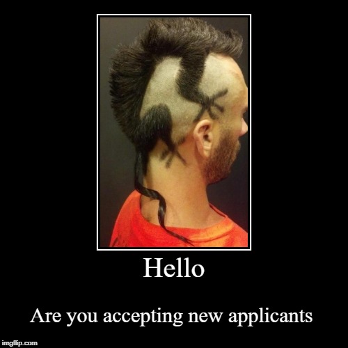 Hello | Are you accepting new applicants | image tagged in funny,demotivationals | made w/ Imgflip demotivational maker