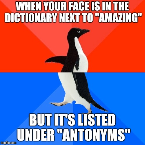 Socially Awesome Awkward Penguin | WHEN YOUR FACE IS IN THE DICTIONARY NEXT TO "AMAZING"; BUT IT'S LISTED UNDER "ANTONYMS" | image tagged in memes,socially awesome awkward penguin | made w/ Imgflip meme maker