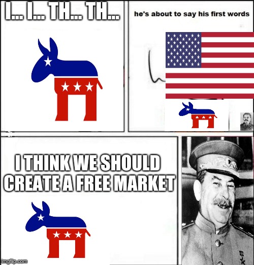 What  I thought of the first time I remembered (I know it's impact) | I... I... TH... TH... I THINK WE SHOULD CREATE A FREE MARKET | image tagged in baby first words,political meme,memes,joseph stalin,liberal logic,communism | made w/ Imgflip meme maker