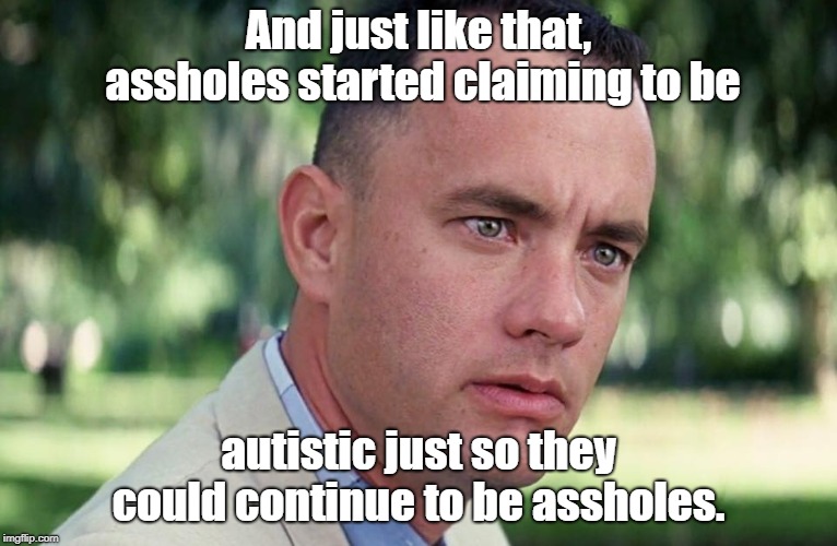 That's their story and they're sticking to it. | And just like that, assholes started claiming to be; autistic just so they could continue to be assholes. | image tagged in and just like that,autistic,assholes | made w/ Imgflip meme maker