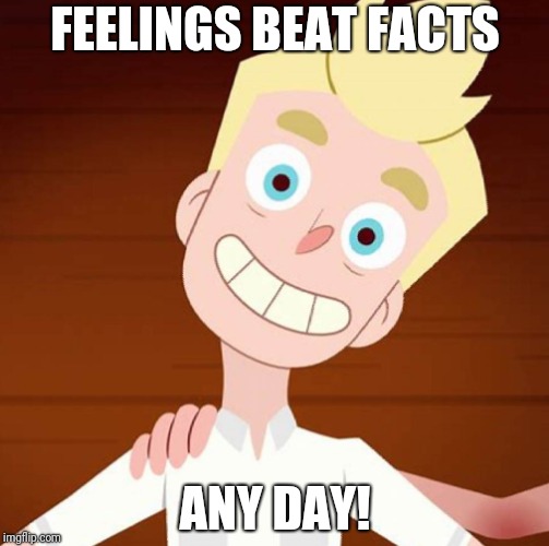 Crazy political extremists be like. | FEELINGS BEAT FACTS; ANY DAY! | image tagged in camp,camper,daniel,feelings,facts,political meme | made w/ Imgflip meme maker