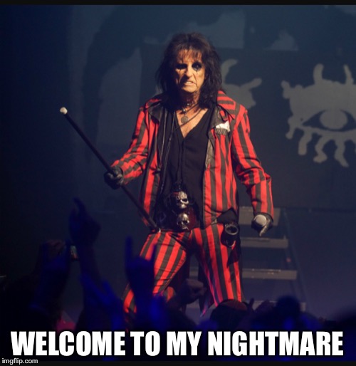 Alice Cooper | WELCOME TO MY NIGHTMARE | image tagged in alice cooper | made w/ Imgflip meme maker