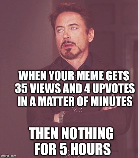 Please also read the tags | WHEN YOUR MEME GETS 35 VIEWS AND 4 UPVOTES IN A MATTER OF MINUTES; THEN NOTHING FOR 5 HOURS | image tagged in robert downey junior,memes,one does not simply,get,upvotes,constantly | made w/ Imgflip meme maker