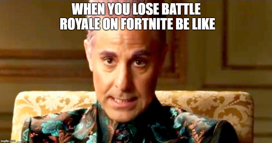 Hunger Games - Caesar Flickerman/Stanley Tucci "The fact is" | WHEN YOU LOSE BATTLE ROYALE ON FORTNITE BE LIKE | image tagged in hunger games - caesar flickerman/stanley tucci the fact is | made w/ Imgflip meme maker