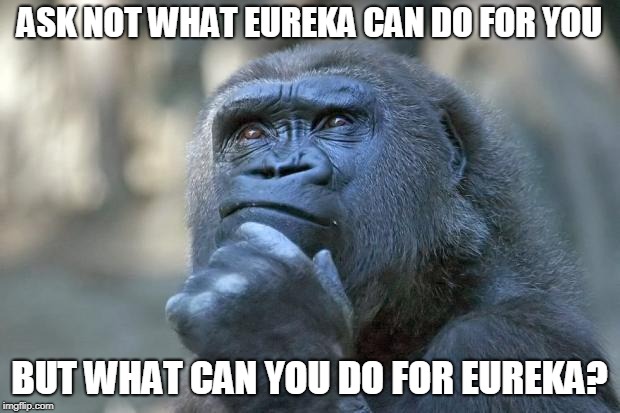 that is the question | ASK NOT WHAT EUREKA CAN DO FOR YOU; BUT WHAT CAN YOU DO FOR EUREKA? | image tagged in that is the question | made w/ Imgflip meme maker