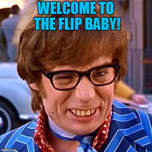 Austin Powers Wink | WELCOME TO THE FLIP BABY! | image tagged in austin powers wink | made w/ Imgflip meme maker