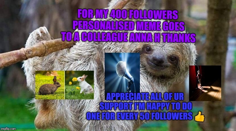 400th personalised meme for colleagues | FOR MY 400 FOLLOWERS PERSONALISED MEME GOES TO A COLLEAGUE ANNA H THANKS; APPRECIATE ALL OF UR SUPPORT I'M HAPPY TO DO ONE FOR EVERY 50 FOLLOWERS 👍 | image tagged in 400th personalised meme for colleagues | made w/ Imgflip meme maker