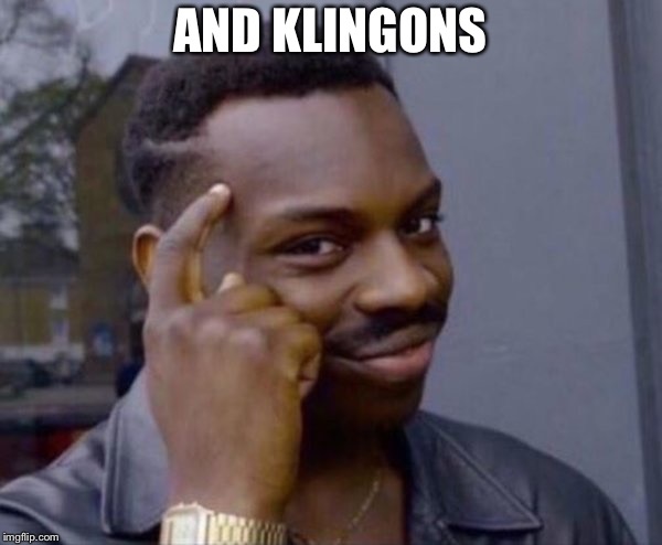 Smart ass  | AND KLINGONS | image tagged in smart ass | made w/ Imgflip meme maker