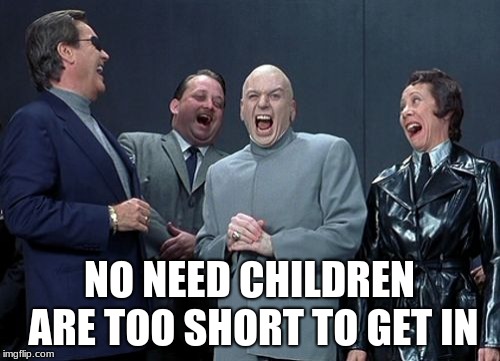 Laughing Villains Meme | NO NEED CHILDREN ARE TOO SHORT TO GET IN | image tagged in memes,laughing villains | made w/ Imgflip meme maker