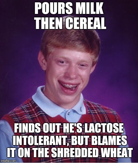 Bad Luck Brian Meme | POURS MILK THEN CEREAL FINDS OUT HE'S LACTOSE INTOLERANT, BUT BLAMES IT ON THE SHREDDED WHEAT | image tagged in memes,bad luck brian | made w/ Imgflip meme maker
