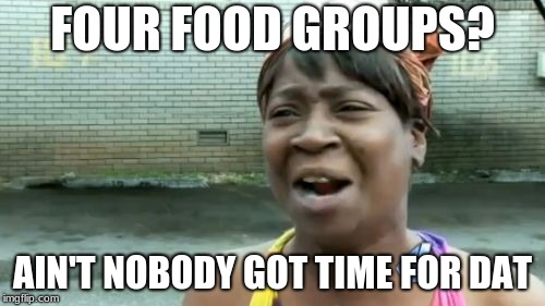 Ain't Nobody Got Time For That Meme | FOUR FOOD GROUPS? AIN'T NOBODY GOT TIME FOR DAT | image tagged in memes,aint nobody got time for that | made w/ Imgflip meme maker