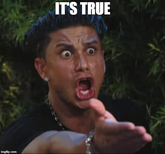 DJ Pauly D Meme | IT'S TRUE | image tagged in memes,dj pauly d | made w/ Imgflip meme maker