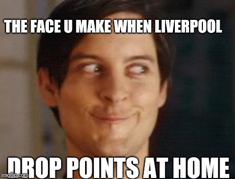 Spiderman Peter Parker | THE FACE U MAKE WHEN LIVERPOOL; DROP POINTS AT HOME | image tagged in memes,spiderman peter parker | made w/ Imgflip meme maker