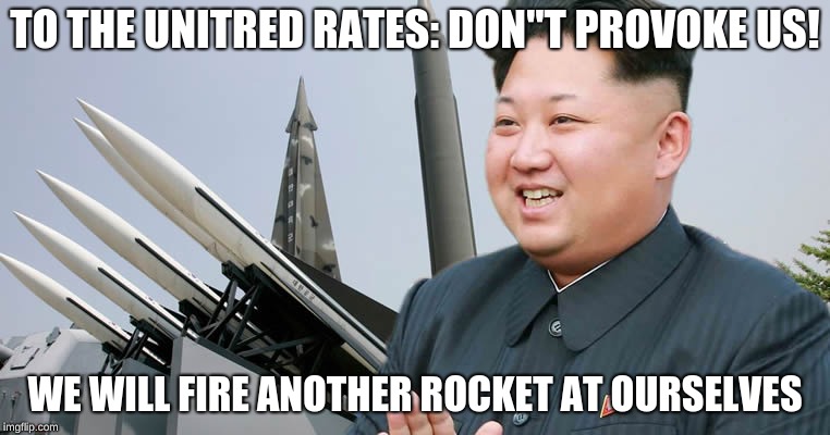 Kim Jon Un | TO THE UNITRED RATES: DON"T PROVOKE US! WE WILL FIRE ANOTHER ROCKET AT OURSELVES | image tagged in kim jon un | made w/ Imgflip meme maker