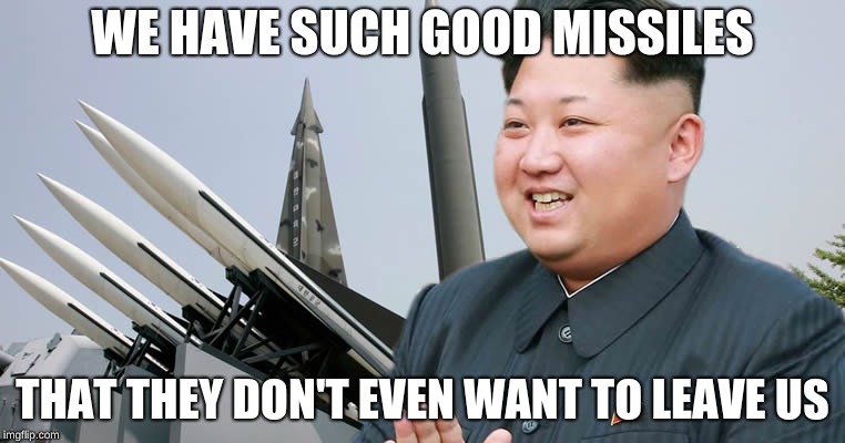 Kim Jon Un | WE HAVE SUCH GOOD MISSILES; THAT THEY DON'T EVEN WANT TO LEAVE US | image tagged in kim jon un | made w/ Imgflip meme maker