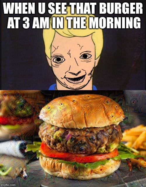 Early Burger | WHEN U SEE THAT BURGER AT 3 AM IN THE MORNING | image tagged in burger | made w/ Imgflip meme maker