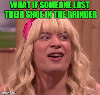 EWW | WHAT IF SOMEONE LOST THEIR SHOE IN THE GRINDER | image tagged in eww | made w/ Imgflip meme maker