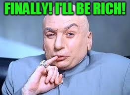 dr evil pinky | FINALLY! I'LL BE RICH! | image tagged in dr evil pinky | made w/ Imgflip meme maker