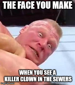 Brock Lesnar royal rumble 2019 meme 2 | THE FACE YOU MAKE; WHEN YOU SEE A KILLER CLOWN IN THE SEWERS | image tagged in memes,brock lesnar,wwe,it,pennywise,clown | made w/ Imgflip meme maker