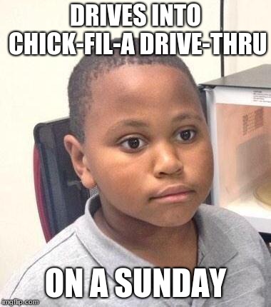 Minor Mistake Marvin Meme | DRIVES INTO CHICK-FIL-A DRIVE-THRU; ON A SUNDAY | image tagged in memes,minor mistake marvin | made w/ Imgflip meme maker