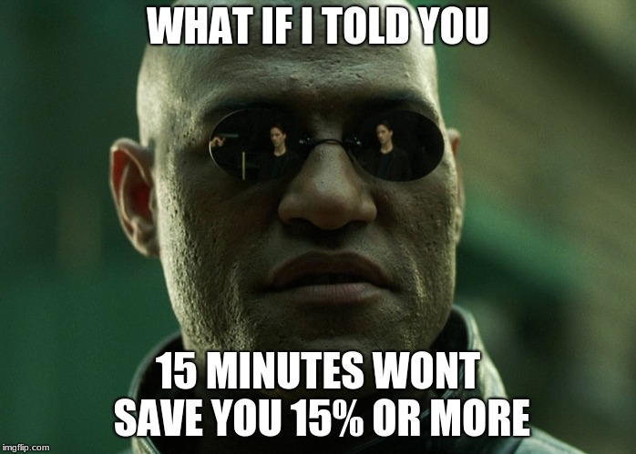 To every comercial out there... | WHAT IF I TOLD YOU; 15 MINUTES WONT SAVE YOU 15% OR MORE | image tagged in what if i told you | made w/ Imgflip meme maker