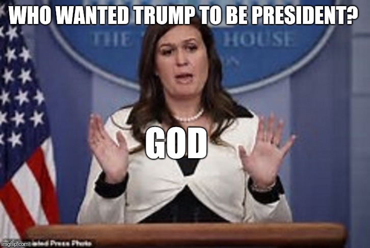 sarah huckabee sanders  | WHO WANTED TRUMP TO BE PRESIDENT? GOD | image tagged in sarah huckabee sanders | made w/ Imgflip meme maker