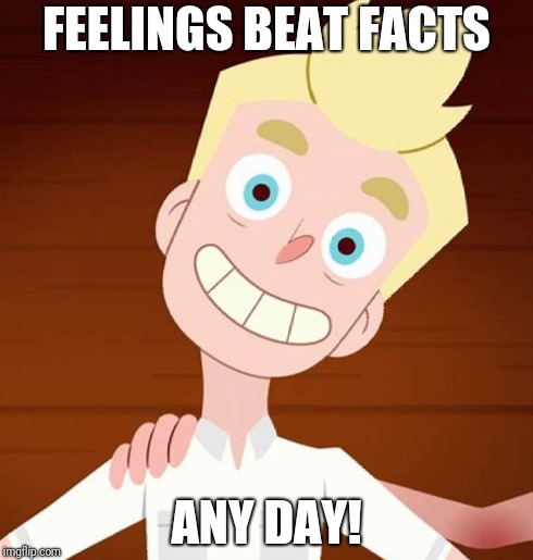Crazy ass guy | FEELINGS BEAT FACTS ANY DAY! | image tagged in crazy ass guy | made w/ Imgflip meme maker