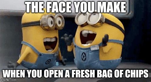 Excited Minions Meme | THE FACE YOU MAKE; WHEN YOU OPEN A FRESH BAG OF CHIPS | image tagged in memes,excited minions | made w/ Imgflip meme maker