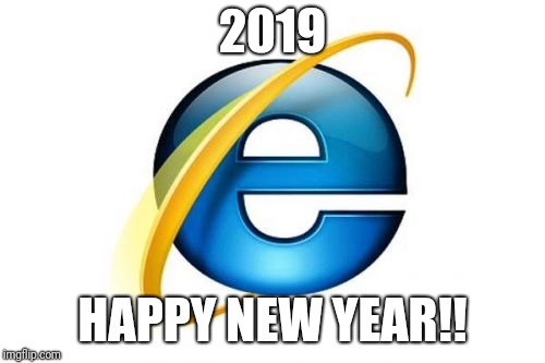 I thought of this a month ago, finally got to use it. | 2019; HAPPY NEW YEAR!! | image tagged in memes,internet explorer | made w/ Imgflip meme maker