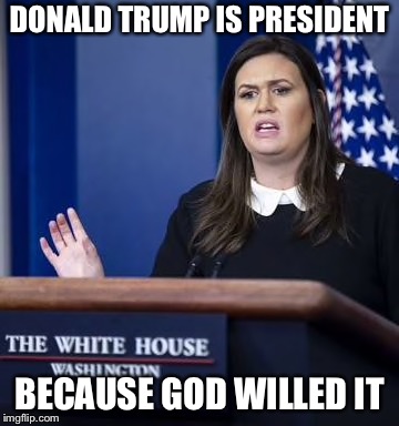 DONALD TRUMP IS PRESIDENT; BECAUSE GOD WILLED IT | image tagged in memes,sarah huckabee sanders | made w/ Imgflip meme maker