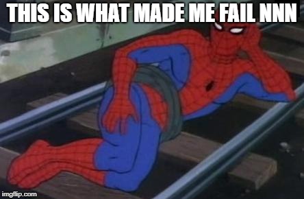 Sexy Railroad Spiderman | THIS IS WHAT MADE ME FAIL NNN | image tagged in memes,sexy railroad spiderman,spiderman | made w/ Imgflip meme maker