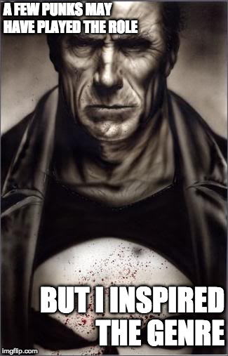 A FEW PUNKS MAY HAVE PLAYED THE ROLE; BUT I INSPIRED THE GENRE | image tagged in clint eastwood,punisher,marvel comics,dirty harry,comics | made w/ Imgflip meme maker