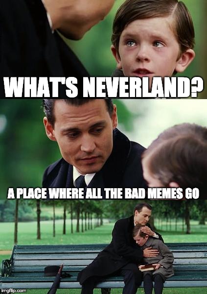 Finding Neverland Meme | WHAT'S NEVERLAND? A PLACE WHERE ALL THE BAD MEMES GO | image tagged in memes,finding neverland | made w/ Imgflip meme maker