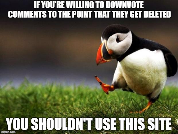 Unpopular Opinion Puffin Meme | IF YOU'RE WILLING TO DOWNVOTE COMMENTS TO THE POINT THAT THEY GET DELETED; YOU SHOULDN'T USE THIS SITE | image tagged in memes,unpopular opinion puffin,politics | made w/ Imgflip meme maker
