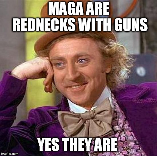 Creepy Condescending Wonka Meme | MAGA ARE REDNECKS WITH GUNS; YES THEY ARE | image tagged in memes,creepy condescending wonka | made w/ Imgflip meme maker