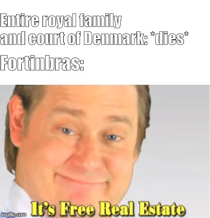 It's Free Real Estate | Entire royal family and court of Denmark: *dies*; Fortinbras: | image tagged in it's free real estate | made w/ Imgflip meme maker
