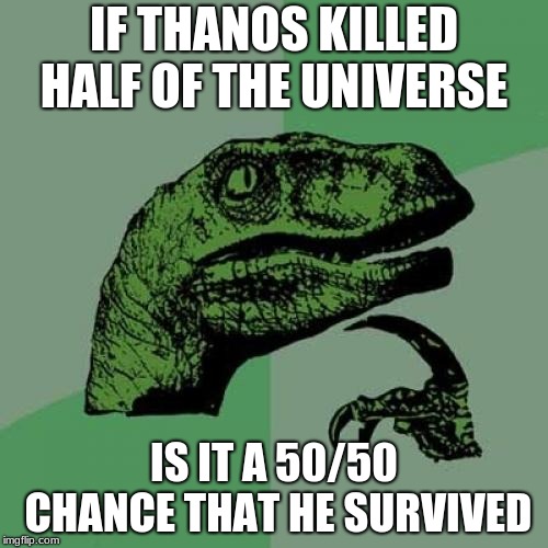 Philosoraptor Meme | IF THANOS KILLED HALF OF THE UNIVERSE; IS IT A 50/50 CHANCE THAT HE SURVIVED | image tagged in memes,philosoraptor | made w/ Imgflip meme maker
