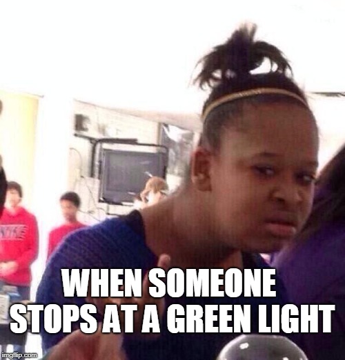 Black Girl Wat | WHEN SOMEONE STOPS AT A GREEN LIGHT | image tagged in memes,black girl wat | made w/ Imgflip meme maker