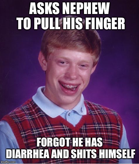 Bad Luck Brian Meme | ASKS NEPHEW TO PULL HIS FINGER; FORGOT HE HAS DIARRHEA AND SHITS HIMSELF | image tagged in memes,bad luck brian | made w/ Imgflip meme maker