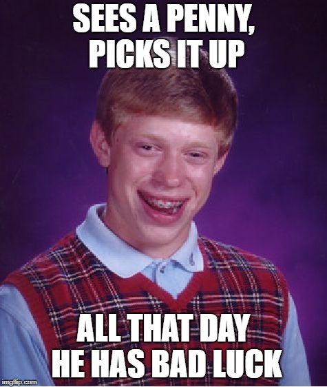 later on in his day, he breaks a mirror while tripping over his black cat in his house made of ladders | SEES A PENNY, PICKS IT UP; ALL THAT DAY HE HAS BAD LUCK | image tagged in memes,bad luck brian,bad luck,funny,penny,rhymes | made w/ Imgflip meme maker