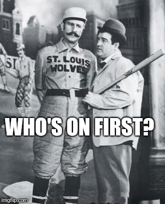 abbott costello | WHO'S ON FIRST? | image tagged in abbott costello | made w/ Imgflip meme maker