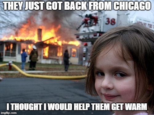 Disaster Girl Meme | THEY JUST GOT BACK FROM CHICAGO; I THOUGHT I WOULD HELP THEM GET WARM | image tagged in memes,disaster girl | made w/ Imgflip meme maker